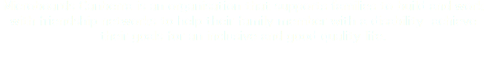 Microboards Canberra is an organisation that supports families to build and work with friendship networks to help their family member with a disability achieve their goals for an inclusive and good quality life.